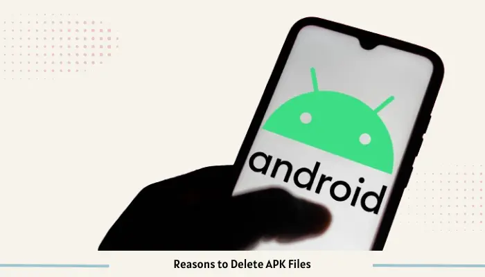 Reasons to Delete APK Files